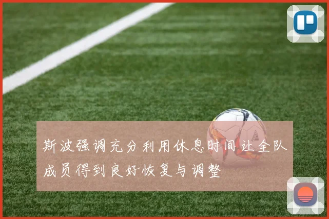 斯波强调充分利用休息时间让全队成员得到良好恢复与调整