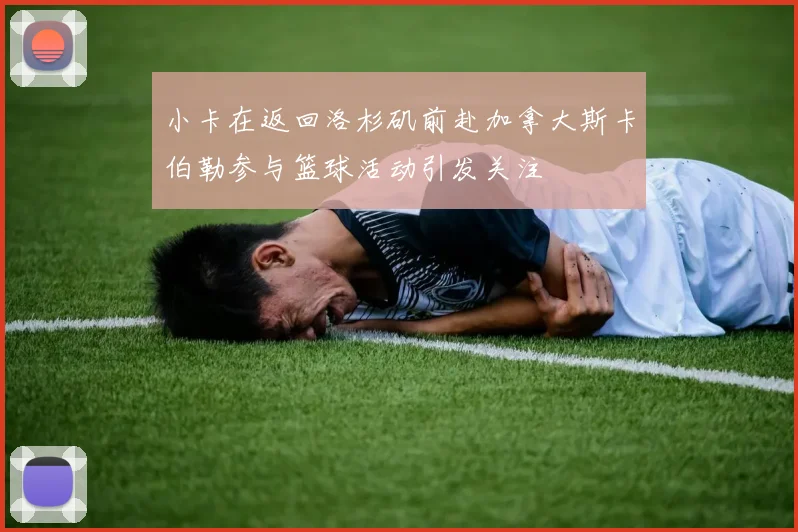 小卡在返回洛杉矶前赴加拿大斯卡伯勒参与篮球活动引发关注