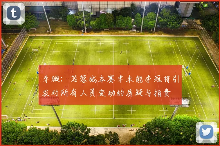 李璇：若蓉城本赛季未能夺冠将引发对所有人员变动的质疑与指责