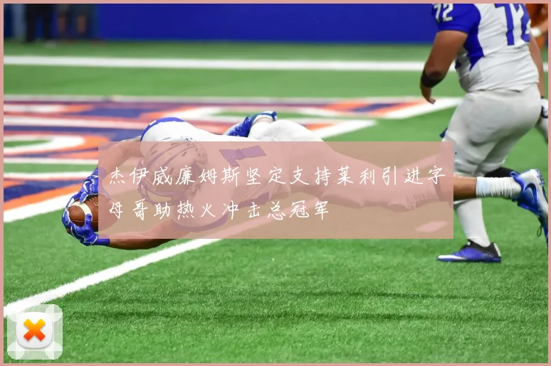 杰伊威廉姆斯坚定支持莱利引进字母哥助热火冲击总冠军