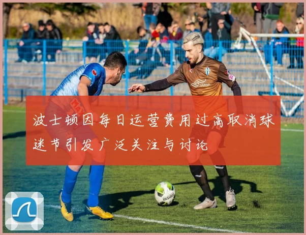 波士顿因每日运营费用过高取消球迷节引发广泛关注与讨论