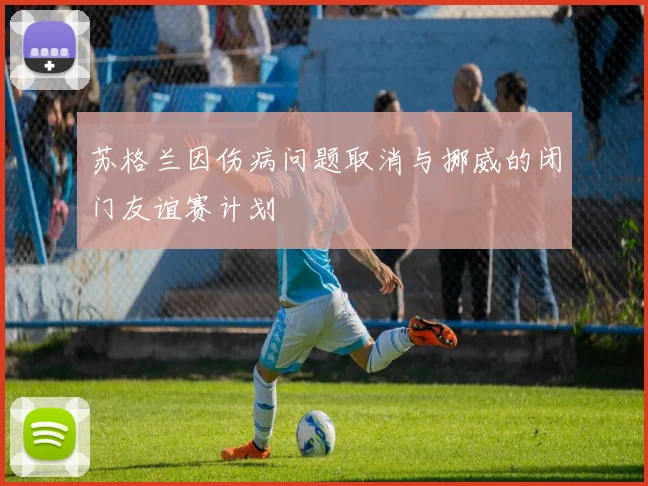 苏格兰因伤病问题取消与挪威的闭门友谊赛计划