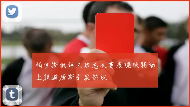 帕金斯批评文班总决赛表现软弱场上躲避唐斯引发热议