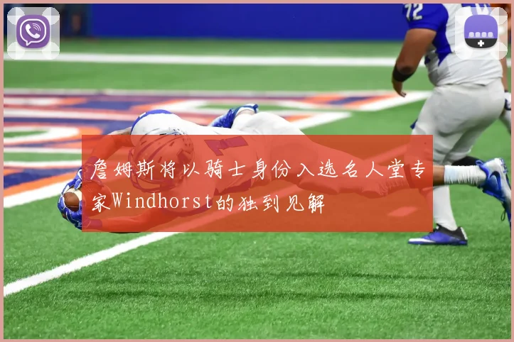 詹姆斯将以骑士身份入选名人堂专家Windhorst的独到见解