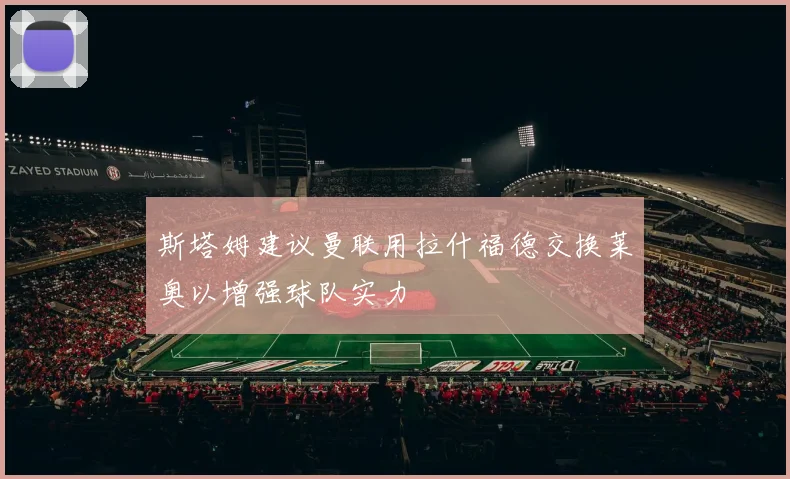 斯塔姆建议曼联用拉什福德交换莱奥以增强球队实力