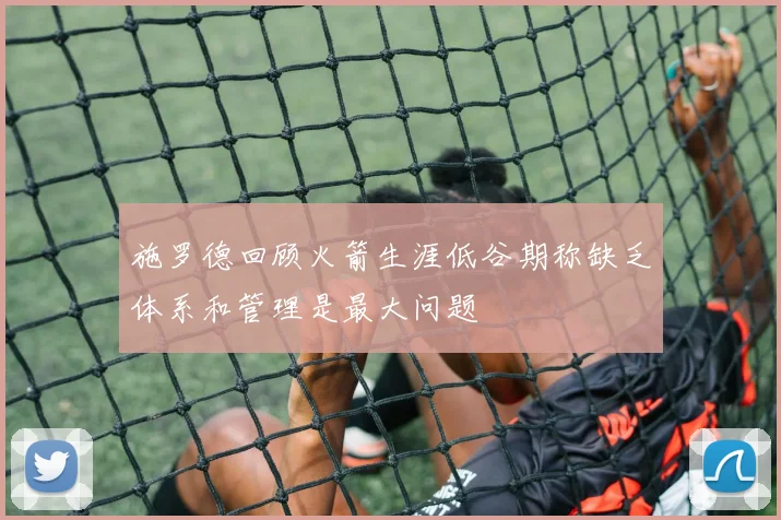 施罗德回顾火箭生涯低谷期称缺乏体系和管理是最大问题