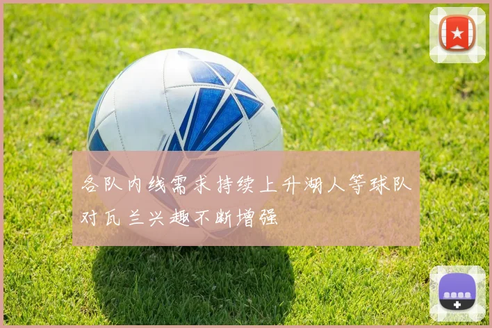 各队内线需求持续上升湖人等球队对瓦兰兴趣不断增强