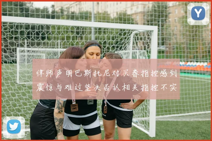 律师声明巴斯托尼对买春指控感到震惊与难过坚决否认相关指控不实