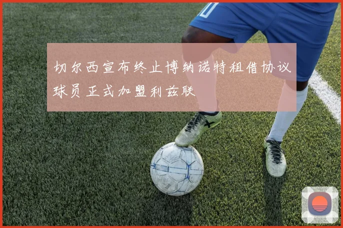 切尔西宣布终止博纳诺特租借协议球员正式加盟利兹联