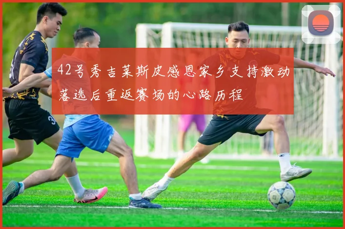 42号秀吉莱斯皮感恩家乡支持激动落选后重返赛场的心路历程