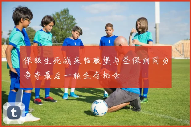 保级生死战来临狼堡与圣保利同分争夺最后一轮生存机会