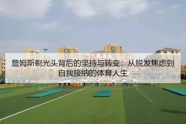 詹姆斯剃光头背后的坚持与转变：从脱发焦虑到自我接纳的体育人生 | BOWWAYSPORTS